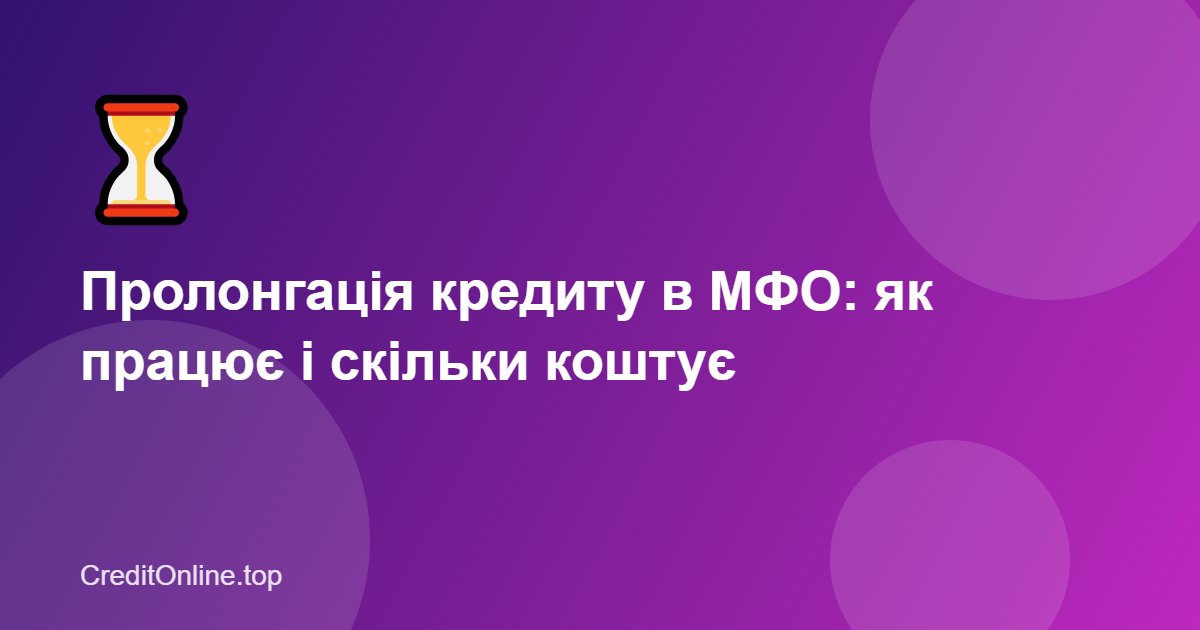 Пролонгація кредиту в МФО: як працює, скільки коштує та коли вигідна